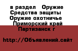  в раздел : Оружие. Средства защиты » Оружие охотничье . Приморский край,Партизанск г.